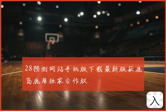 28预测网站手机版下载最新版获鹿岛鹿角独家合作权