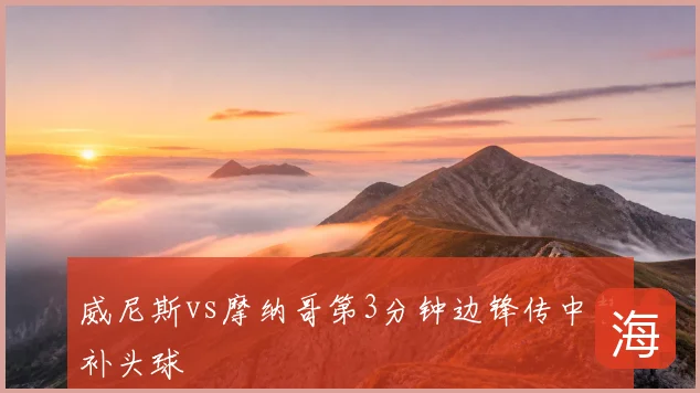 威尼斯vs摩纳哥第3分钟边锋传中替补头球
