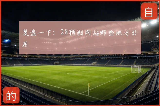 复盘一下：28预测网站哪些地方好用