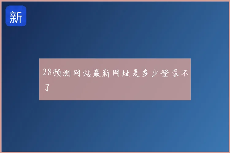 28预测网站最新网址是多少登录不了